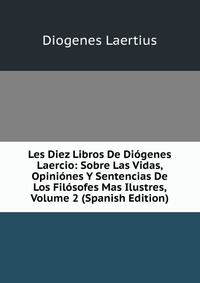 Les Diez Libros De Diogenes Laercio: Sobre Las Vidas, Opiniones Y Sentencias De Los Filosofes Mas Ilustres, Volume 2 (Spanish Edition)