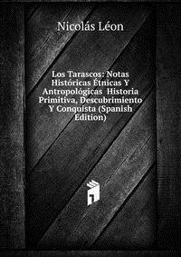 Los Tarascos: Notas Historicas Etnicas Y Antropologicas Historia Primitiva, Descubrimiento Y Conquista (Spanish Edition)