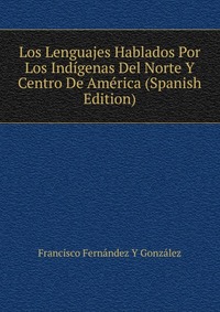 Los Lenguajes Hablados Por Los Indigenas Del Norte Y Centro De America (Spanish Edition)