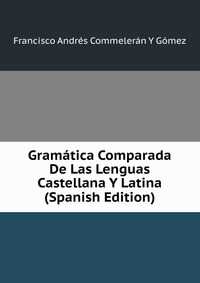 Gramatica Comparada De Las Lenguas Castellana Y Latina (Spanish Edition)