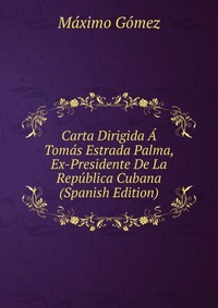 Carta Dirigida A Tomas Estrada Palma, Ex-Presidente De La Republica Cubana (Spanish Edition)