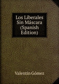 Los Liberales Sin Mascara (Spanish Edition)