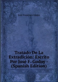 Tratado De La Extradicion: Escrito Por Jose F. Godoy - (Spanish Edition)