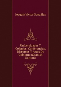 Universidades Y Colegios: Conferencias, Discursos Y Actos De Gobierno (Spanish Edition)