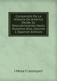 Compendio De La Historia De America Desde Su Descubrimiento Hasta Nuestros Dias, Volume 1 (Spanish Edition)