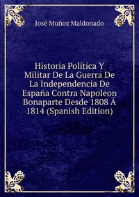 Historia Politica Y Militar De La Guerra De La Independencia De Espana Contra Napoleon Bonaparte Desde 1808 A 1814 (Spanish Edition)