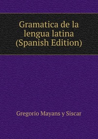 Gramatica de la lengua latina (Spanish Edition)