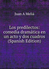 Los predilectos: comedia dramatica en un acto y dos cuadros (Spanish Edition)