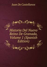 Historia Del Nuevo Reino De Granada, Volume 1 (Spanish Edition)