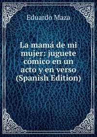 La mama de mi mujer: juguete comico en un acto y en verso (Spanish Edition)