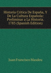 Historia Critica De Espana, Y De La Cultura Espanola: Preliminar a La Historia. 1783 (Spanish Edition)