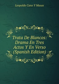 Trata De Blancos: Drama En Tres Actos Y En Verso (Spanish Edition)