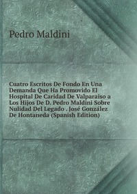 Cuatro Escritos De Fondo En Una Demanda Que Ha Promovido El Hospital De Caridad De Valparaiso a Los Hijos De D. Pedro Maldini Sobre Nulidad Del Legado . Jose Gonzalez De Hontaneda (Spanish Ed