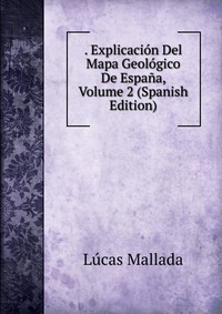 . Explicacion Del Mapa Geologico De Espana, Volume 2 (Spanish Edition)