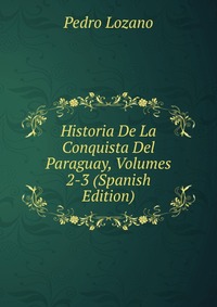 Historia De La Conquista Del Paraguay, Volumes 2-3 (Spanish Edition)