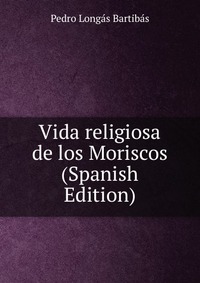 Vida religiosa de los Moriscos (Spanish Edition)