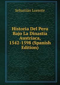 Historia Del Peru Bajo La Dinastia Austriaca, 1542-1598 (Spanish Edition)