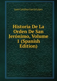 Historia De La Orden De San Jeronimo, Volume 1 (Spanish Edition)