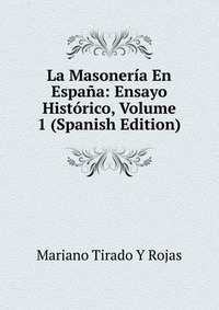 La Masoneria En Espana: Ensayo Historico, Volume 1 (Spanish Edition)