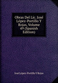 Obras Del Lic. Jose Lopez-Portillo Y Rojas, Volume 49 (Spanish Edition)