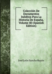 Coleccion De Documentos Ineditos Para La Historia De Espana, Volume 40 (Spanish Edition)