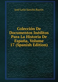 Coleccion De Documentos Ineditos Para La Historia De Espana, Volume 17 (Spanish Edition)