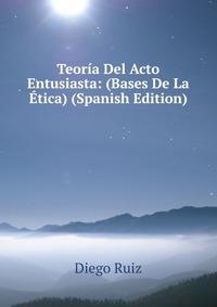 Teoria Del Acto Entusiasta: (Bases De La Etica) (Spanish Edition)