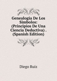 Genealogia De Los Simbolos: (Principios De Una Ciencia Deductiva) . (Spanish Edition)