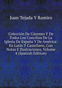 Coleccion De Canones Y De Todos Los Concilios De La Iglesia De Espana Y De America: En Latin Y Castellano, Con Notas E Ilustraciones, Volume 4 (Spanish Edition)