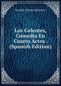 Los Galeotes, Comedia En Cuarto Actos . (Spanish Edition)