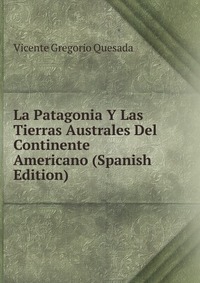 La Patagonia Y Las Tierras Australes Del Continente Americano (Spanish Edition)