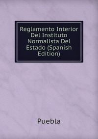 Reglamento Interior Del Instituto Normalista Del Estado (Spanish Edition)