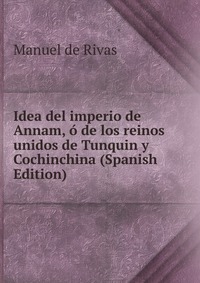 Idea del imperio de Annam, o de los reinos unidos de Tunquin y Cochinchina (Spanish Edition)