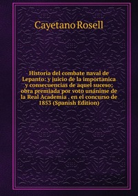 Historia del combate naval de Lepanto: y juicio de la importanica y consecuencias de aquel suceso; obra premiada por voto unanime de la Real Academia . en el concurso de 1853 (Spanish Edition