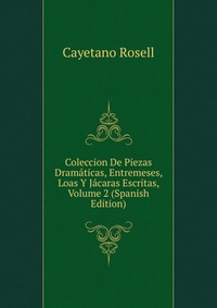 Coleccion De Piezas Dramaticas, Entremeses, Loas Y Jacaras Escritas, Volume 2 (Spanish Edition)