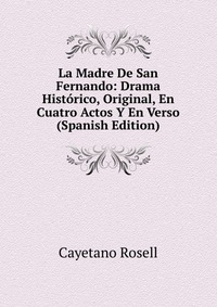 La Madre De San Fernando: Drama Historico, Original, En Cuatro Actos Y En Verso (Spanish Edition)