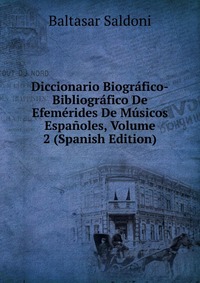 Diccionario Biografico-Bibliografico De Efemerides De Musicos Espanoles, Volume 2 (Spanish Edition)