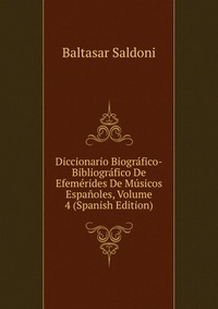 Diccionario Biografico-Bibliografico De Efemerides De Musicos Espanoles, Volume 4 (Spanish Edition)