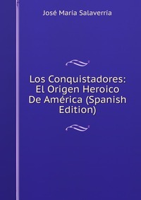 Los Conquistadores: El Origen Heroico De America (Spanish Edition)