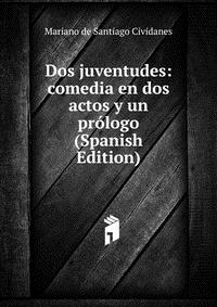 Dos juventudes: comedia en dos actos y un prologo (Spanish Edition)