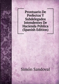 Prontuario De Prefectos Y Subdelegados Intendentes De Hacienda Publica (Spanish Edition)