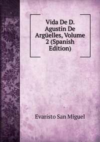 Vida De D. Agustin De Arguelles, Volume 2 (Spanish Edition)