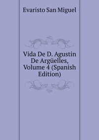 Vida De D. Agustin De Arguelles, Volume 4 (Spanish Edition)