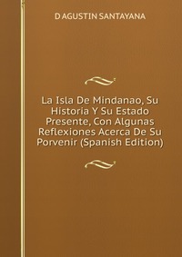 La Isla De Mindanao, Su Historia Y Su Estado Presente, Con Algunas Reflexiones Acerca De Su Porvenir (Spanish Edition)