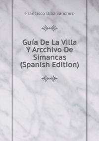 Guia De La Villa Y Arcchivo De Simancas (Spanish Edition)