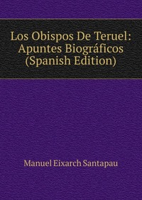 Los Obispos De Teruel: Apuntes Biograficos (Spanish Edition)