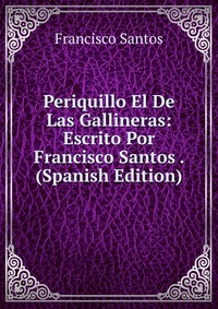 Periquillo El De Las Gallineras: Escrito Por Francisco Santos . (Spanish Edition)