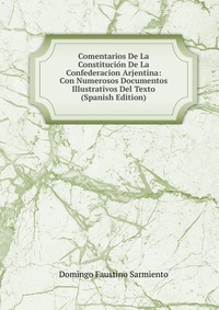 Comentarios De La Constitucion De La Confederacion Arjentina: Con Numerosos Documentos Illustrativos Del Texto (Spanish Edition)