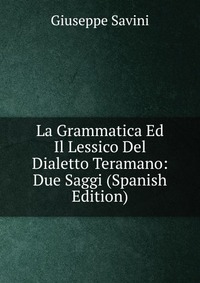 La Grammatica Ed Il Lessico Del Dialetto Teramano: Due Saggi (Spanish Edition)