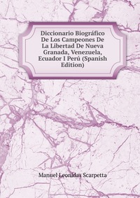 Diccionario Biografico De Los Campeones De La Libertad De Nueva Granada, Venezuela, Ecuador I Peru (Spanish Edition)